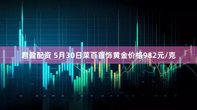 君盈配资 5月30日菜百首饰黄金价格982元/克