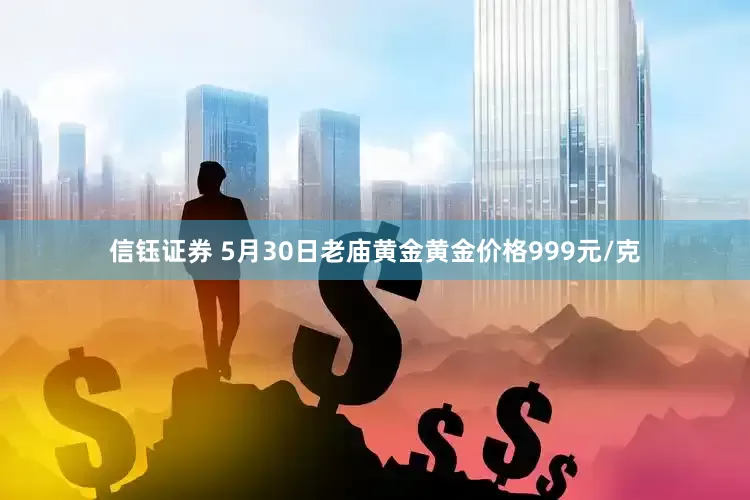 信钰证券 5月30日老庙黄金黄金价格999元/克