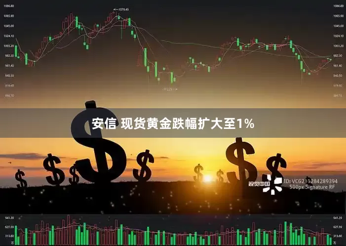 安信 现货黄金跌幅扩大至1%