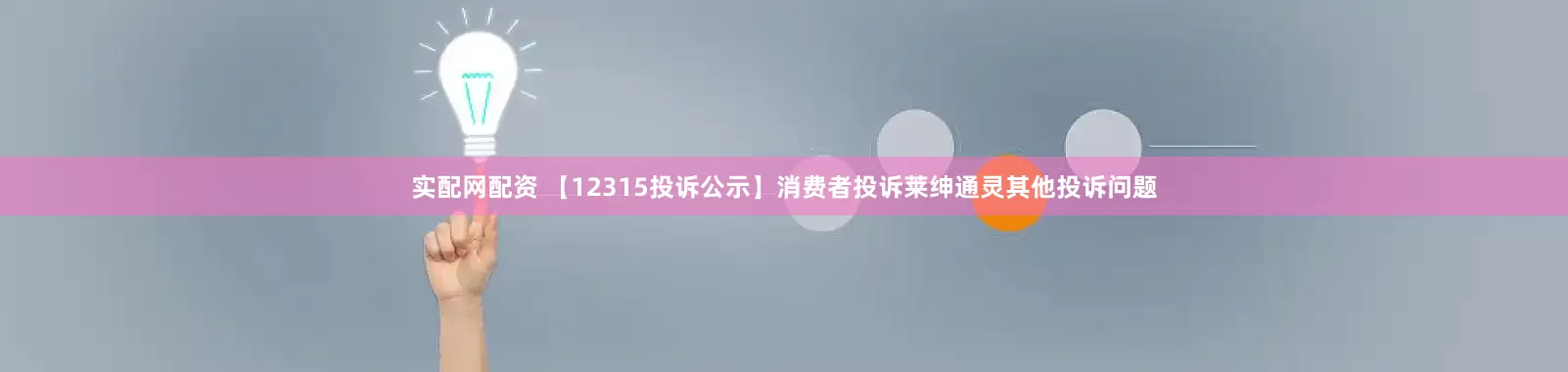 实配网配资 【12315投诉公示】消费者投诉莱绅通灵其他投诉问题