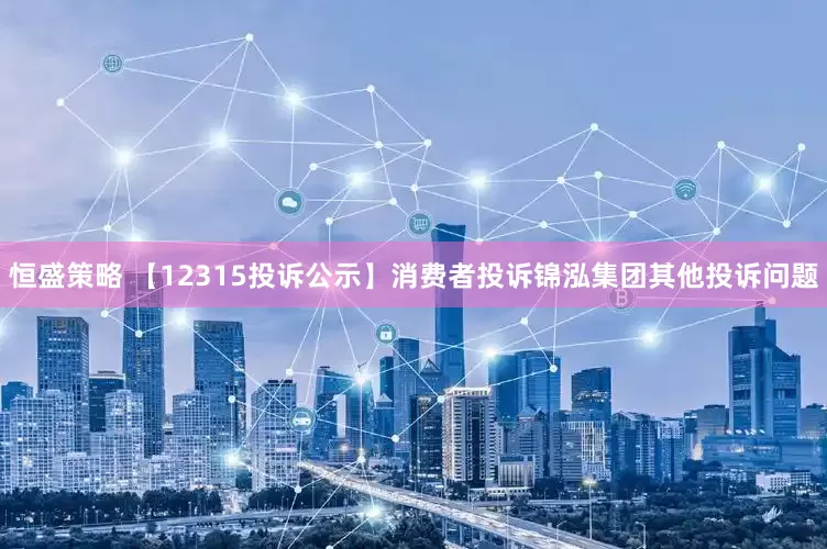 恒盛策略 【12315投诉公示】消费者投诉锦泓集团其他投诉问题