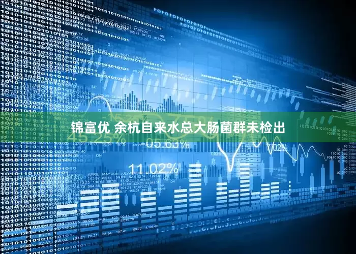 锦富优 余杭自来水总大肠菌群未检出