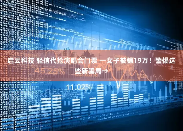 启云科技 轻信代抢演唱会门票 一女子被骗19万！警惕这些新骗局→