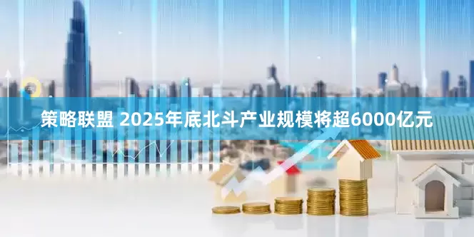策略联盟 2025年底北斗产业规模将超6000亿元
