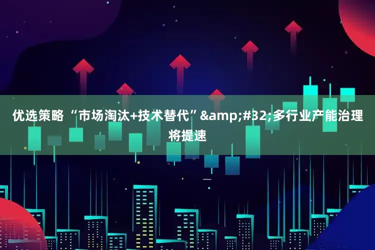 优选策略 “市场淘汰+技术替代”&#32;多行业产能治理将提速