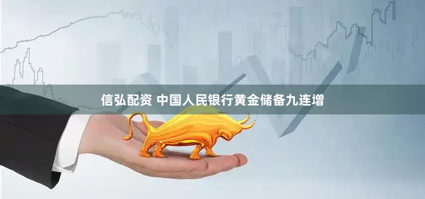 信弘配资 中国人民银行黄金储备九连增