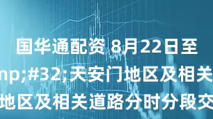 国华通配资 8月22日至24日&#32;天安门地区及相关道路分时分段交通管控