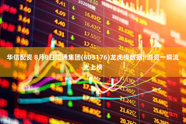 华信配资 8月8日汇通集团(603176)龙虎榜数据: 游资一瞬流光上榜
