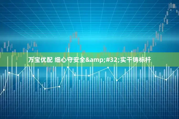 万宝优配 细心守安全&#32;实干铸标杆