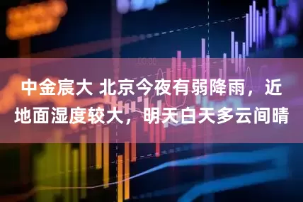 中金宸大 北京今夜有弱降雨，近地面湿度较大，明天白天多云间晴