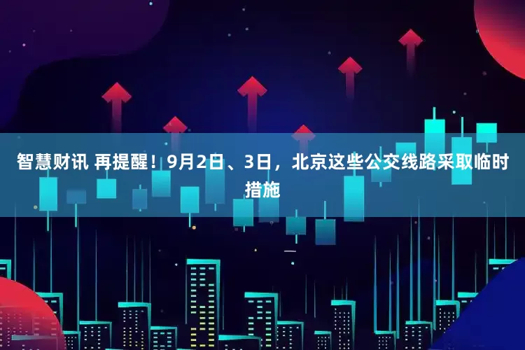 智慧财讯 再提醒！9月2日、3日，北京这些公交线路采取临时措施