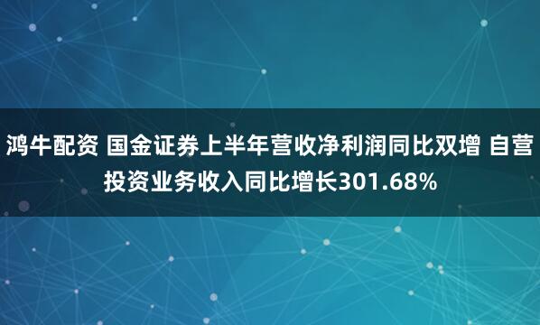 鸿牛配资 国金证券上半年营收净利润同比双增 自营投资业务收入同比增长301.68%