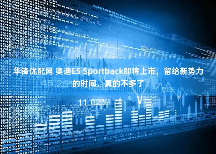 华锋优配网 奥迪E5 Sportback即将上市，留给新势力的时间，真的不多了
