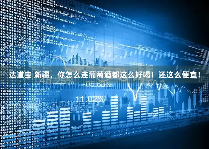 达道宝 新疆，你怎么连葡萄酒都这么好喝！还这么便宜！