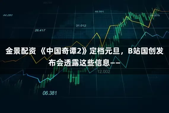 金景配资 《中国奇谭2》定档元旦，B站国创发布会透露这些信息——