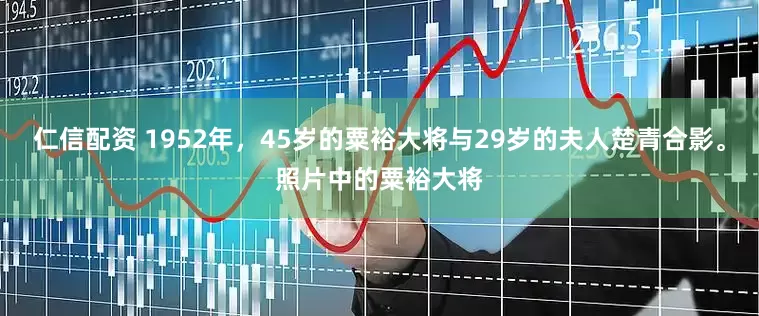 仁信配资 1952年，45岁的粟裕大将与29岁的夫人楚青合影。照片中的粟裕大将